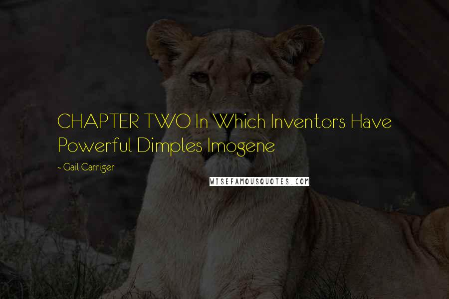 Gail Carriger Quotes: CHAPTER TWO In Which Inventors Have Powerful Dimples Imogene