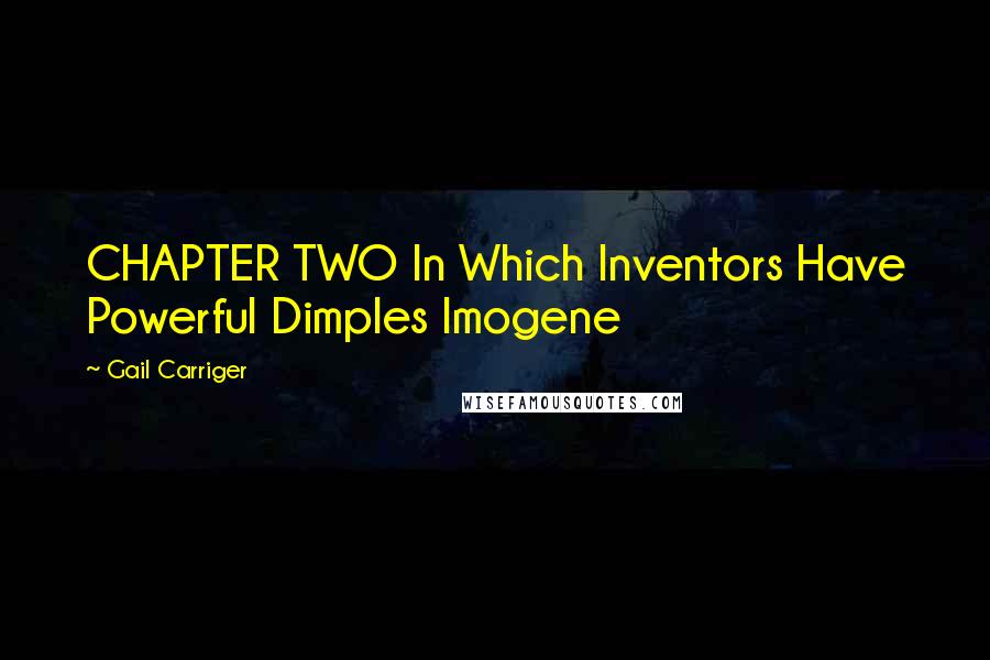 Gail Carriger Quotes: CHAPTER TWO In Which Inventors Have Powerful Dimples Imogene