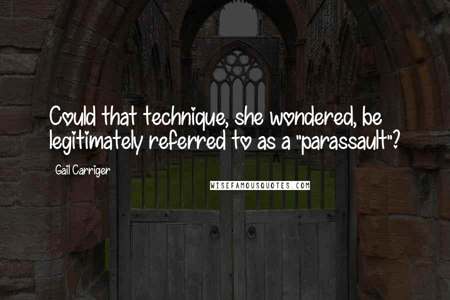 Gail Carriger Quotes: Could that technique, she wondered, be legitimately referred to as a "parassault"?