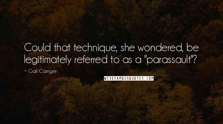 Gail Carriger Quotes: Could that technique, she wondered, be legitimately referred to as a "parassault"?