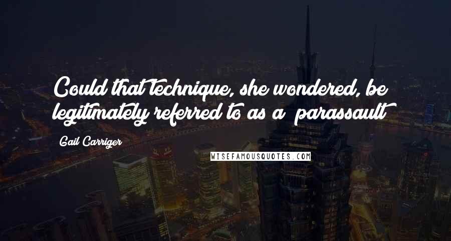 Gail Carriger Quotes: Could that technique, she wondered, be legitimately referred to as a "parassault"?