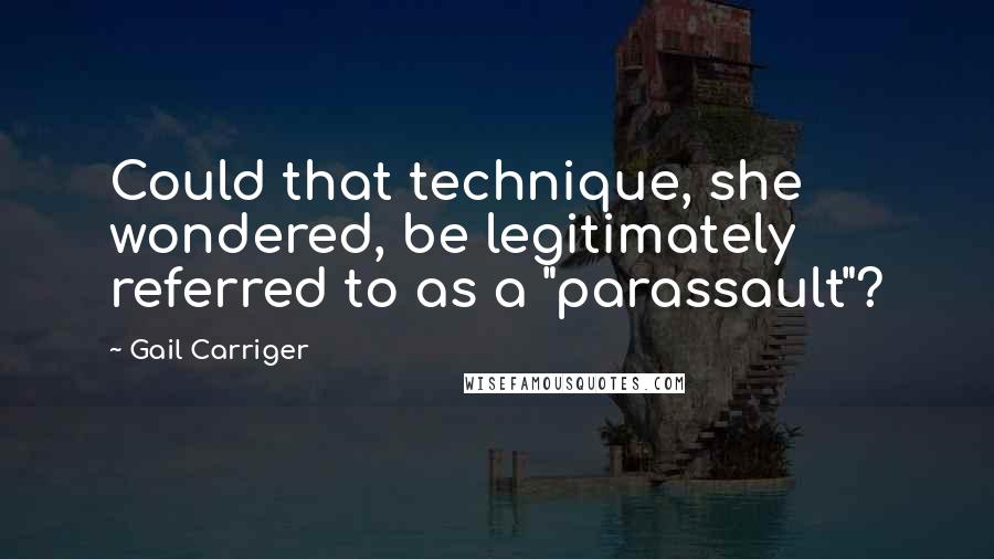 Gail Carriger Quotes: Could that technique, she wondered, be legitimately referred to as a "parassault"?