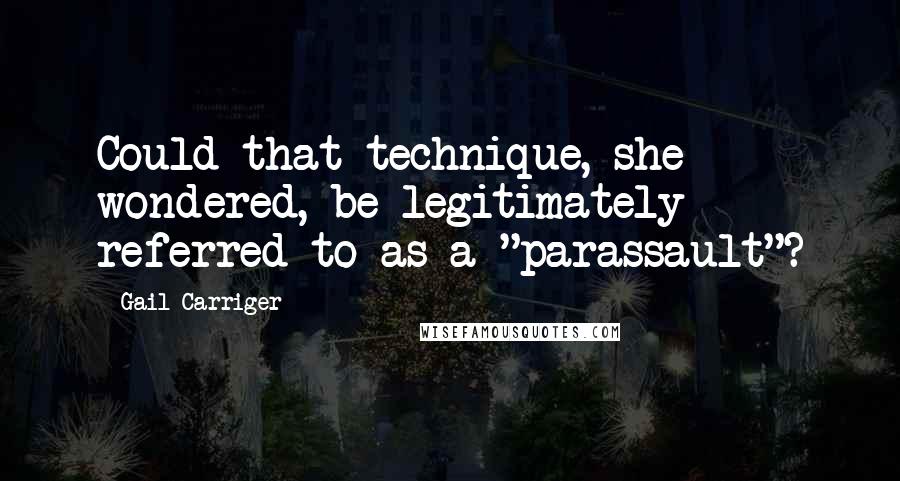 Gail Carriger Quotes: Could that technique, she wondered, be legitimately referred to as a "parassault"?