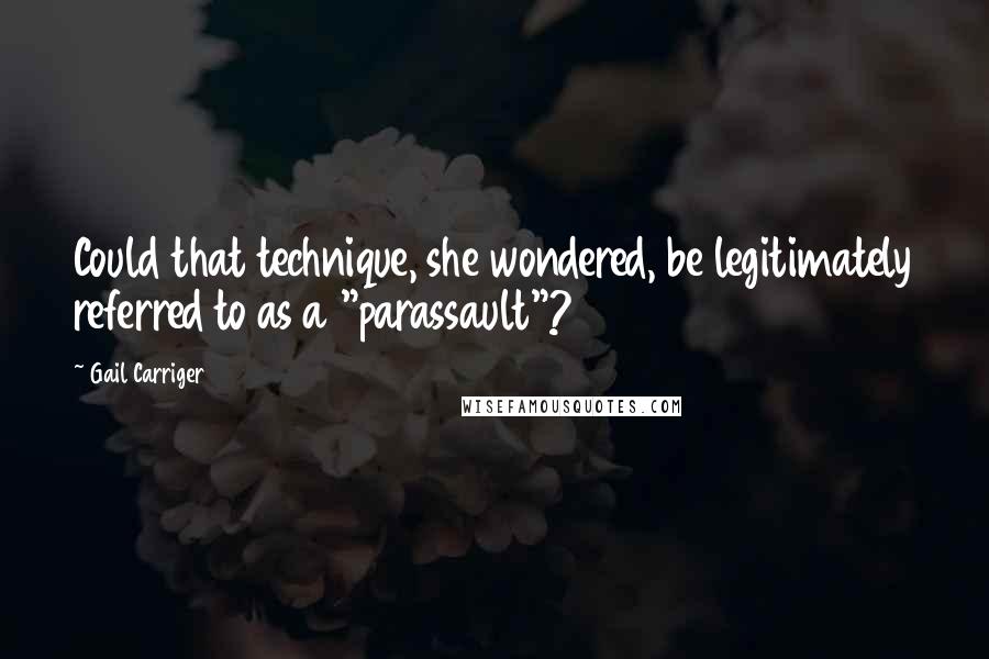 Gail Carriger Quotes: Could that technique, she wondered, be legitimately referred to as a "parassault"?