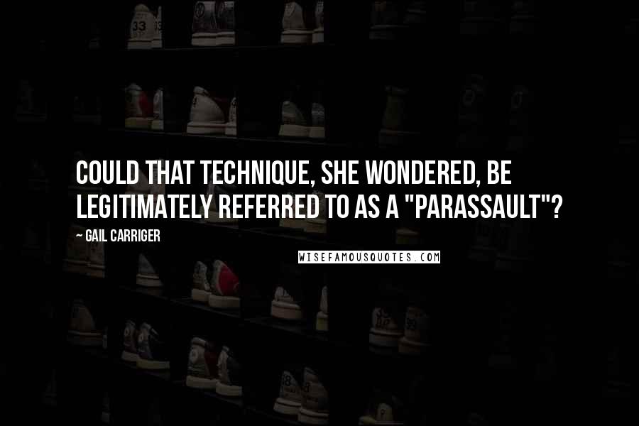 Gail Carriger Quotes: Could that technique, she wondered, be legitimately referred to as a "parassault"?