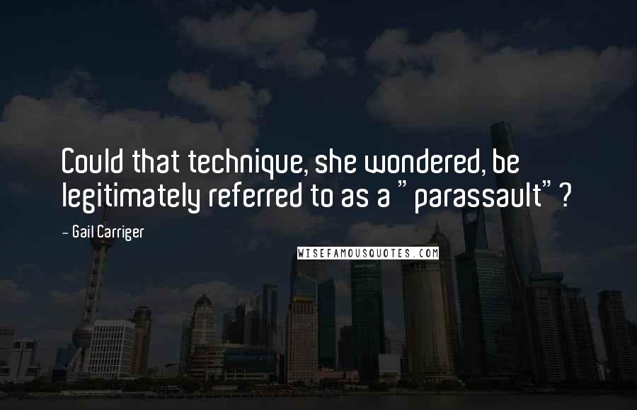 Gail Carriger Quotes: Could that technique, she wondered, be legitimately referred to as a "parassault"?