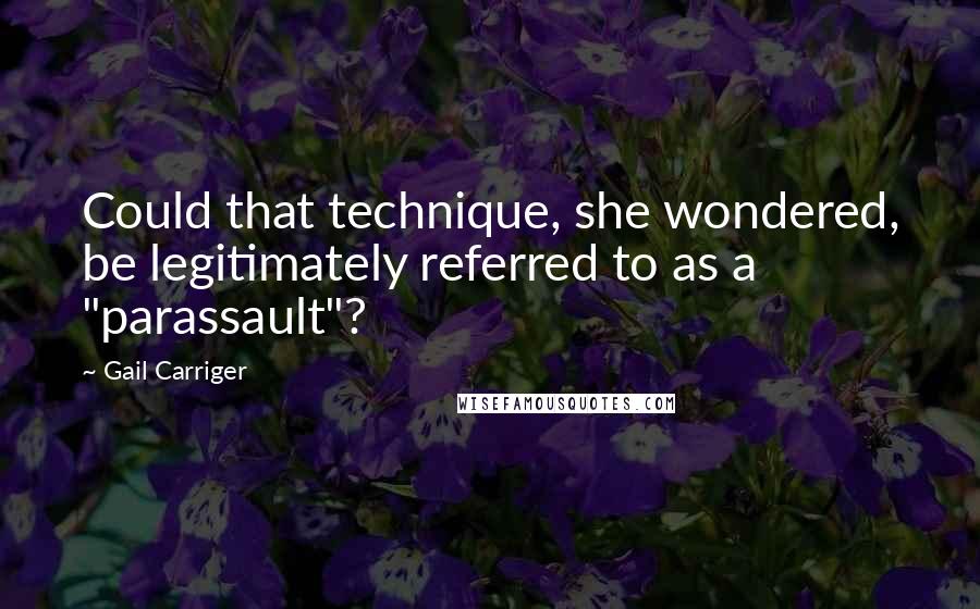 Gail Carriger Quotes: Could that technique, she wondered, be legitimately referred to as a "parassault"?