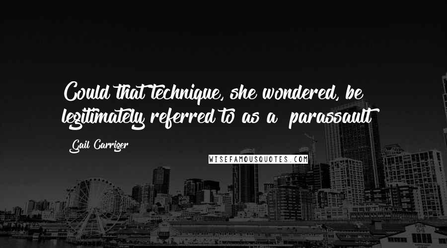 Gail Carriger Quotes: Could that technique, she wondered, be legitimately referred to as a "parassault"?