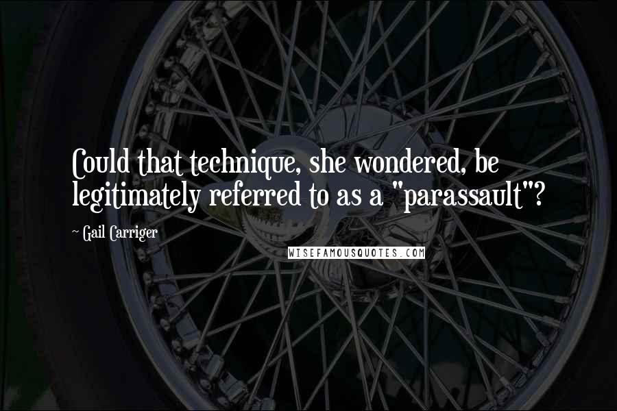 Gail Carriger Quotes: Could that technique, she wondered, be legitimately referred to as a "parassault"?