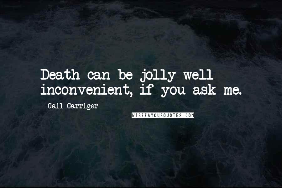 Gail Carriger Quotes: Death can be jolly well inconvenient, if you ask me.