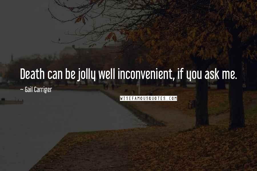 Gail Carriger Quotes: Death can be jolly well inconvenient, if you ask me.