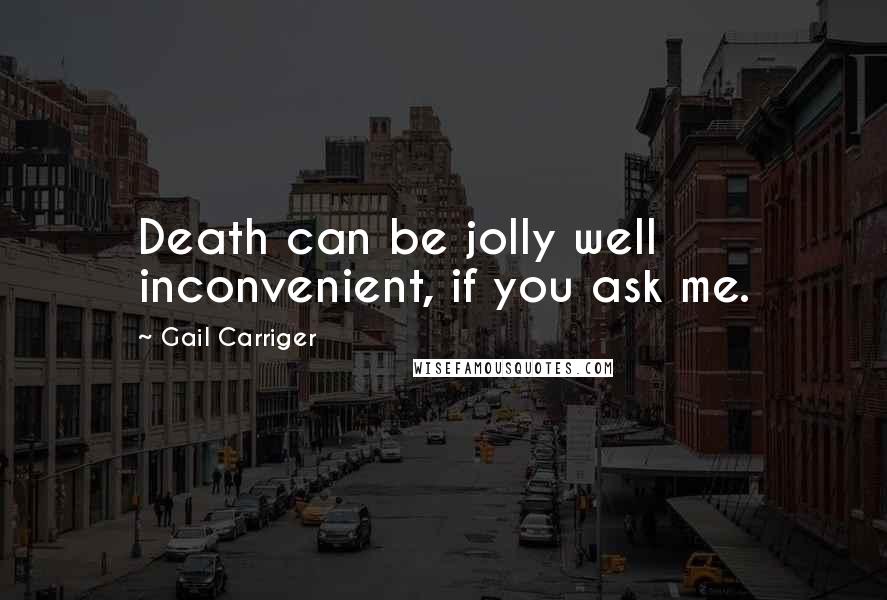 Gail Carriger Quotes: Death can be jolly well inconvenient, if you ask me.