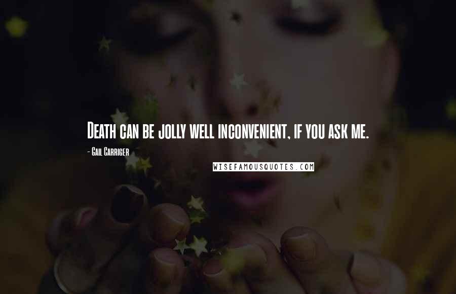 Gail Carriger Quotes: Death can be jolly well inconvenient, if you ask me.