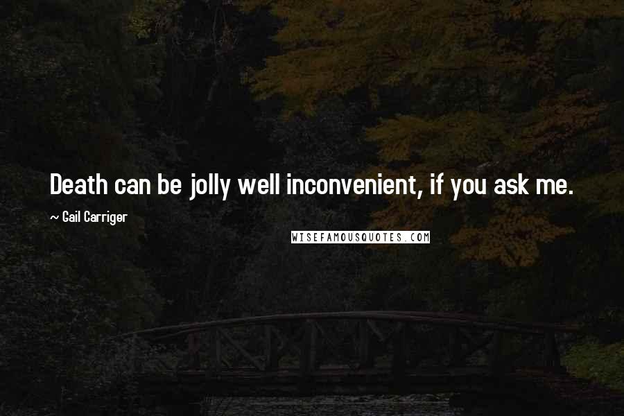 Gail Carriger Quotes: Death can be jolly well inconvenient, if you ask me.