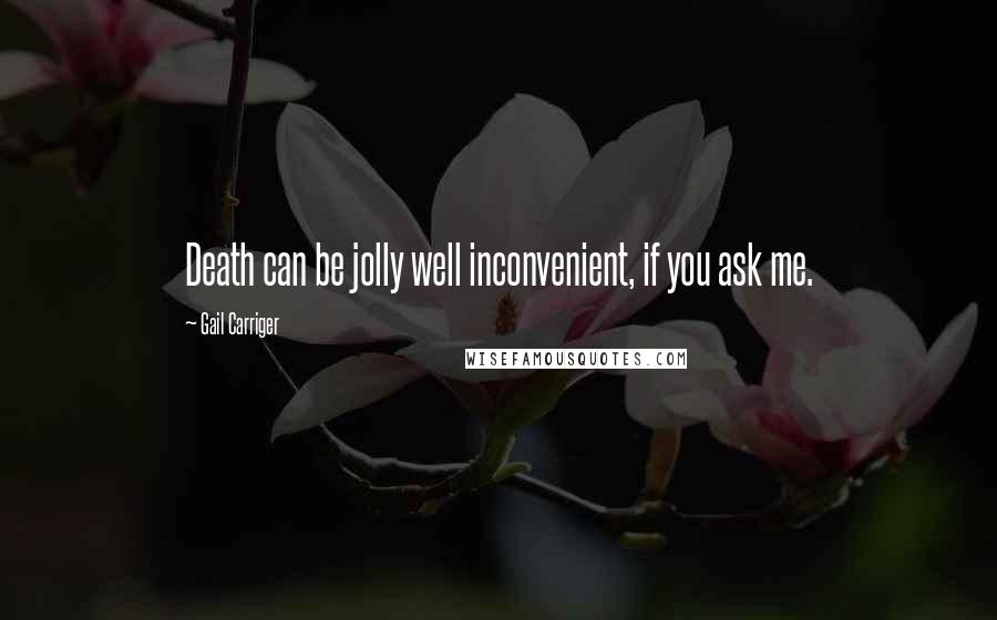 Gail Carriger Quotes: Death can be jolly well inconvenient, if you ask me.