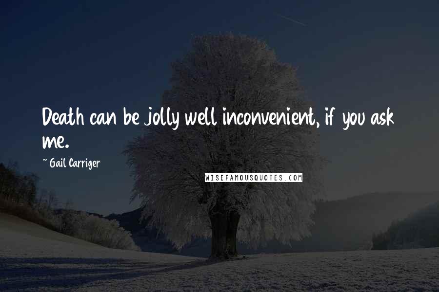 Gail Carriger Quotes: Death can be jolly well inconvenient, if you ask me.