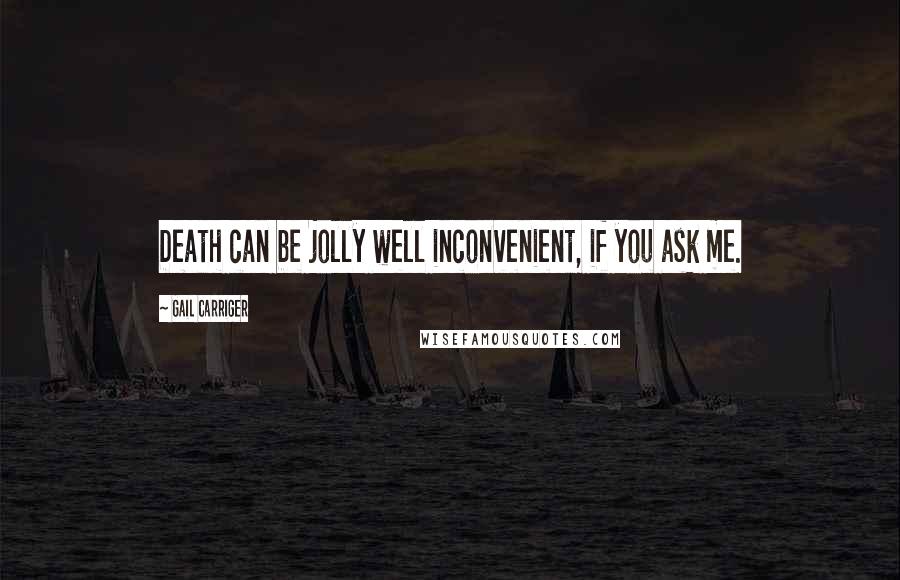 Gail Carriger Quotes: Death can be jolly well inconvenient, if you ask me.