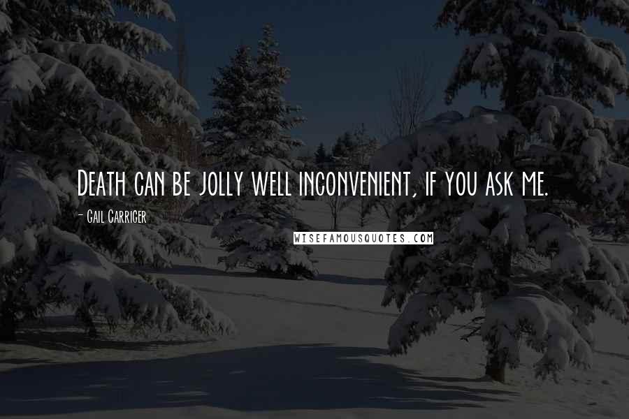 Gail Carriger Quotes: Death can be jolly well inconvenient, if you ask me.