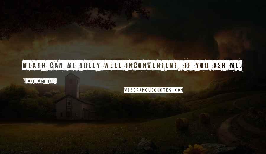 Gail Carriger Quotes: Death can be jolly well inconvenient, if you ask me.