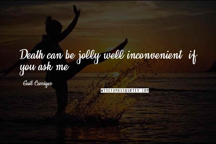 Gail Carriger Quotes: Death can be jolly well inconvenient, if you ask me.