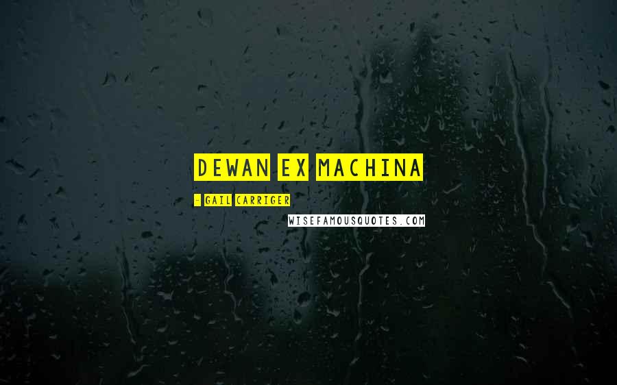 Gail Carriger Quotes: Dewan ex machina