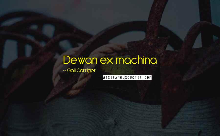 Gail Carriger Quotes: Dewan ex machina