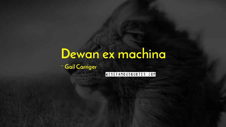 Gail Carriger Quotes: Dewan ex machina