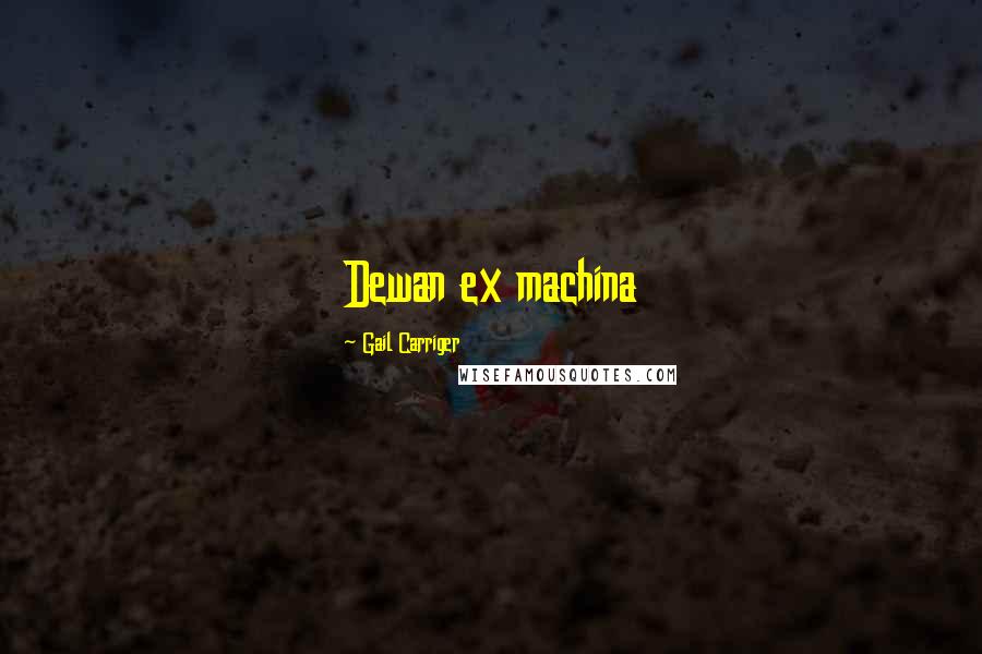 Gail Carriger Quotes: Dewan ex machina