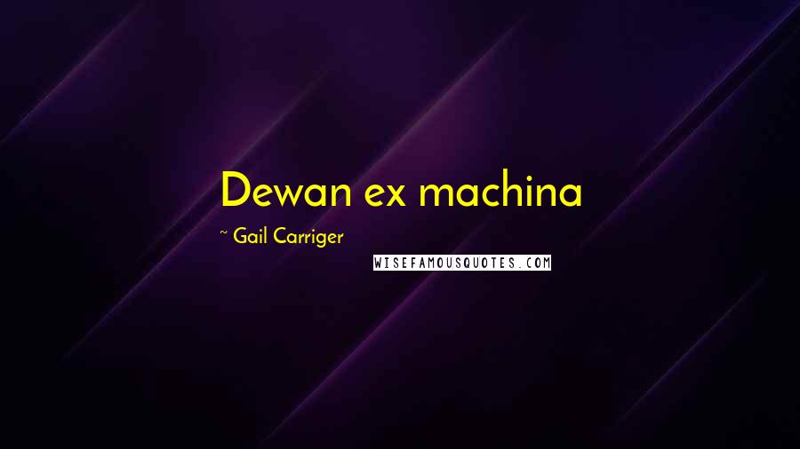 Gail Carriger Quotes: Dewan ex machina