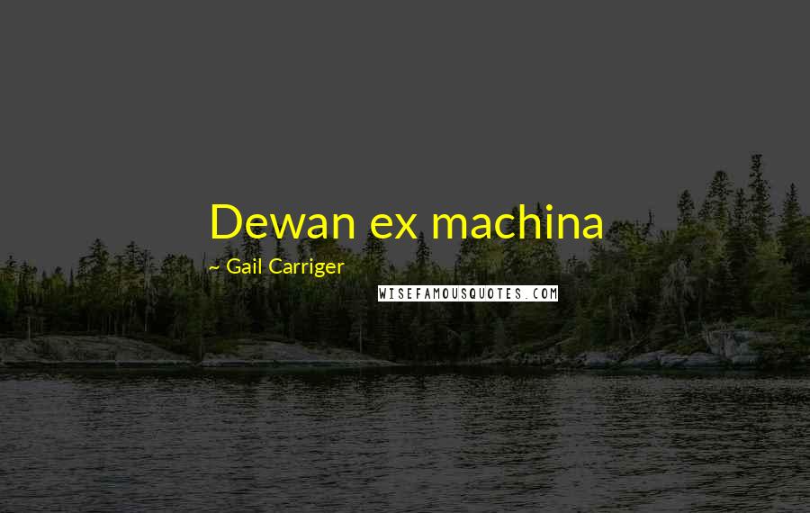 Gail Carriger Quotes: Dewan ex machina