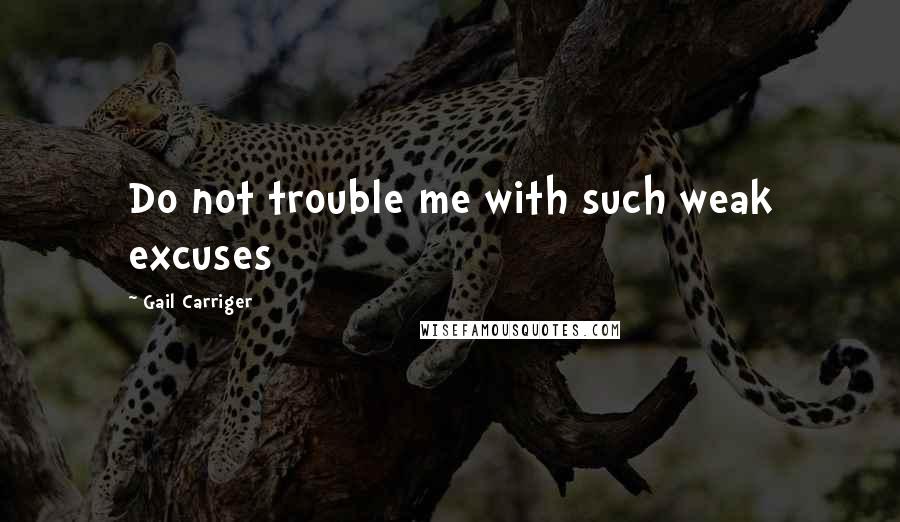 Gail Carriger Quotes: Do not trouble me with such weak excuses