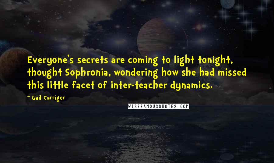 Gail Carriger Quotes: Everyone's secrets are coming to light tonight, thought Sophronia, wondering how she had missed this little facet of inter-teacher dynamics.