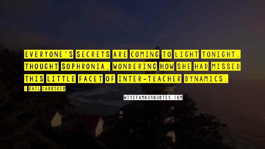 Gail Carriger Quotes: Everyone's secrets are coming to light tonight, thought Sophronia, wondering how she had missed this little facet of inter-teacher dynamics.