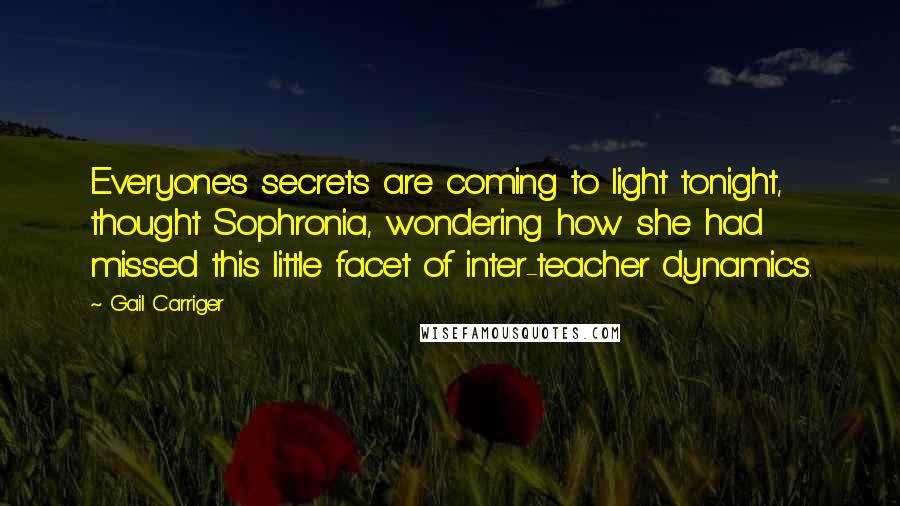 Gail Carriger Quotes: Everyone's secrets are coming to light tonight, thought Sophronia, wondering how she had missed this little facet of inter-teacher dynamics.