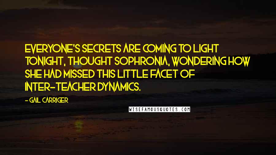 Gail Carriger Quotes: Everyone's secrets are coming to light tonight, thought Sophronia, wondering how she had missed this little facet of inter-teacher dynamics.