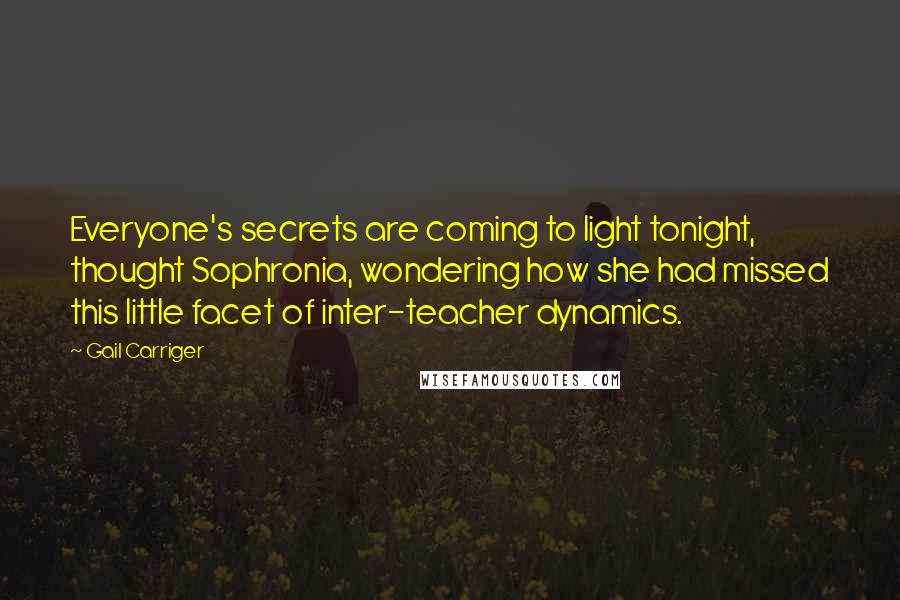 Gail Carriger Quotes: Everyone's secrets are coming to light tonight, thought Sophronia, wondering how she had missed this little facet of inter-teacher dynamics.