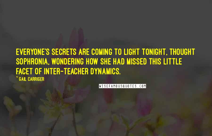 Gail Carriger Quotes: Everyone's secrets are coming to light tonight, thought Sophronia, wondering how she had missed this little facet of inter-teacher dynamics.
