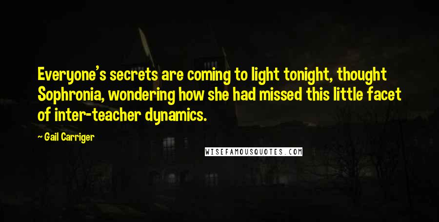 Gail Carriger Quotes: Everyone's secrets are coming to light tonight, thought Sophronia, wondering how she had missed this little facet of inter-teacher dynamics.
