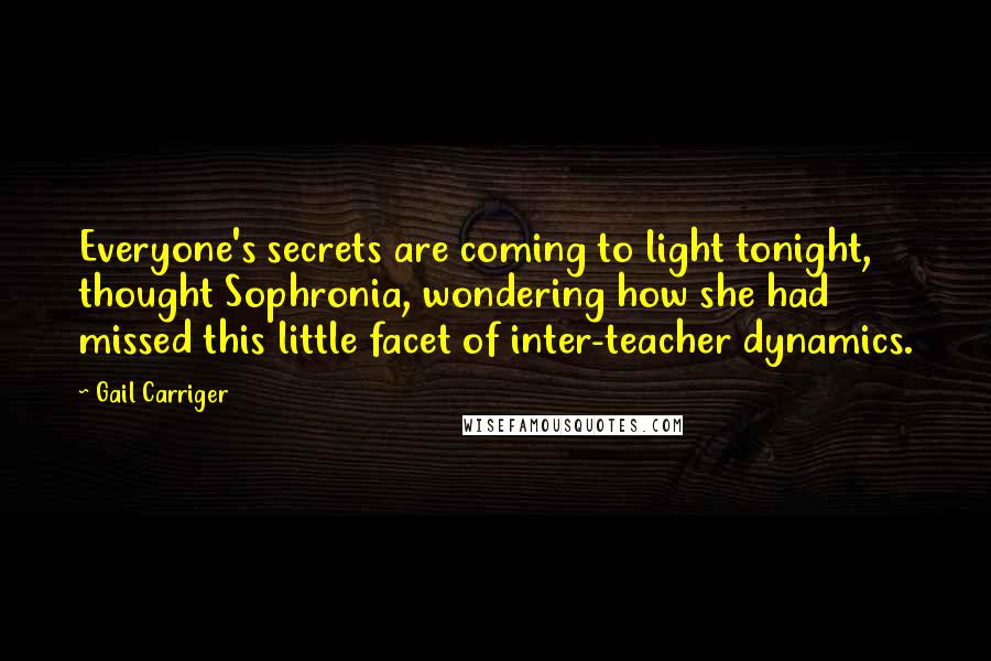 Gail Carriger Quotes: Everyone's secrets are coming to light tonight, thought Sophronia, wondering how she had missed this little facet of inter-teacher dynamics.