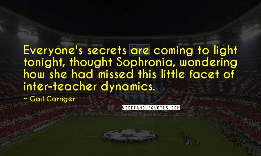 Gail Carriger Quotes: Everyone's secrets are coming to light tonight, thought Sophronia, wondering how she had missed this little facet of inter-teacher dynamics.