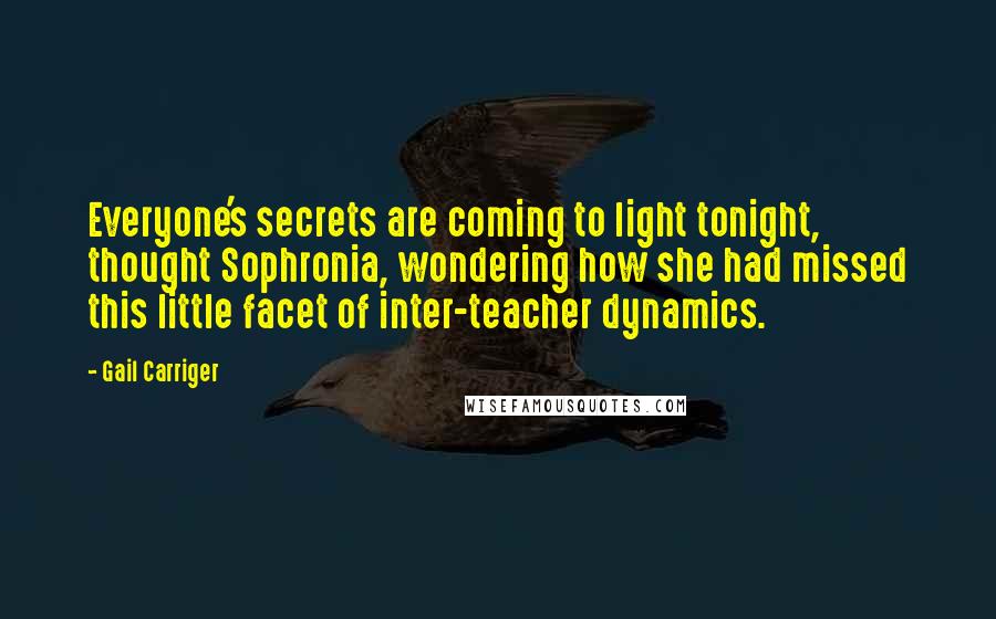 Gail Carriger Quotes: Everyone's secrets are coming to light tonight, thought Sophronia, wondering how she had missed this little facet of inter-teacher dynamics.
