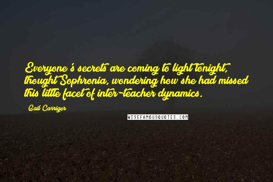 Gail Carriger Quotes: Everyone's secrets are coming to light tonight, thought Sophronia, wondering how she had missed this little facet of inter-teacher dynamics.
