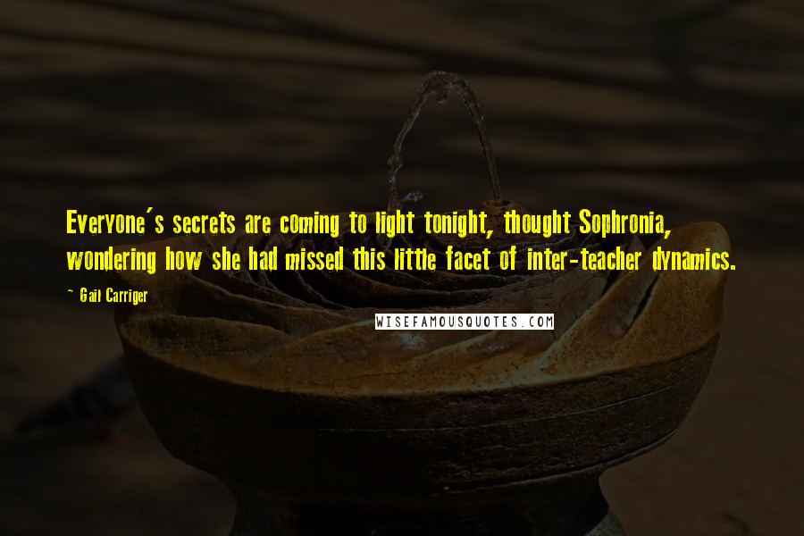 Gail Carriger Quotes: Everyone's secrets are coming to light tonight, thought Sophronia, wondering how she had missed this little facet of inter-teacher dynamics.