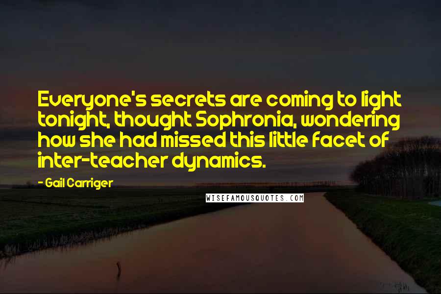 Gail Carriger Quotes: Everyone's secrets are coming to light tonight, thought Sophronia, wondering how she had missed this little facet of inter-teacher dynamics.