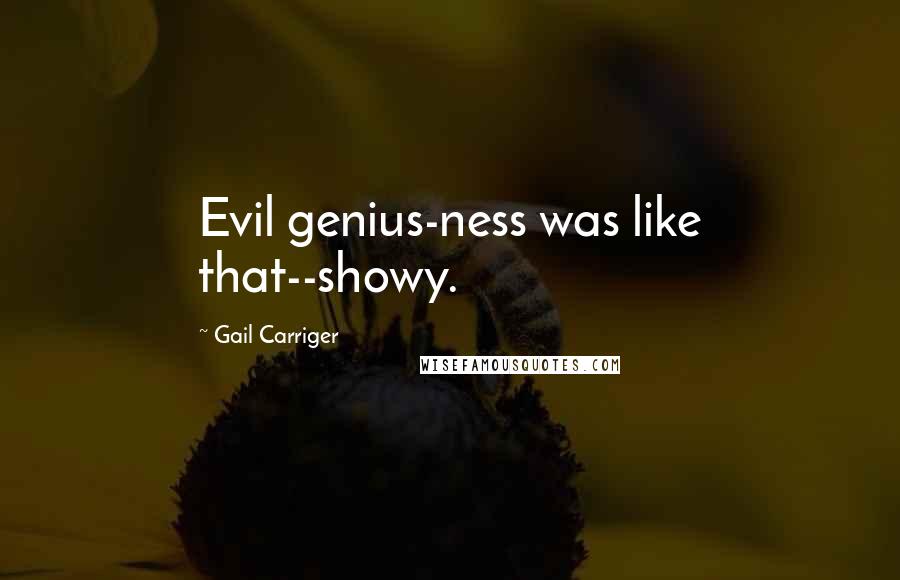 Gail Carriger Quotes: Evil genius-ness was like that--showy.