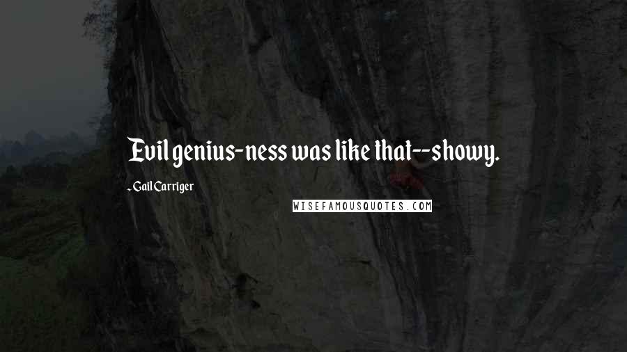 Gail Carriger Quotes: Evil genius-ness was like that--showy.
