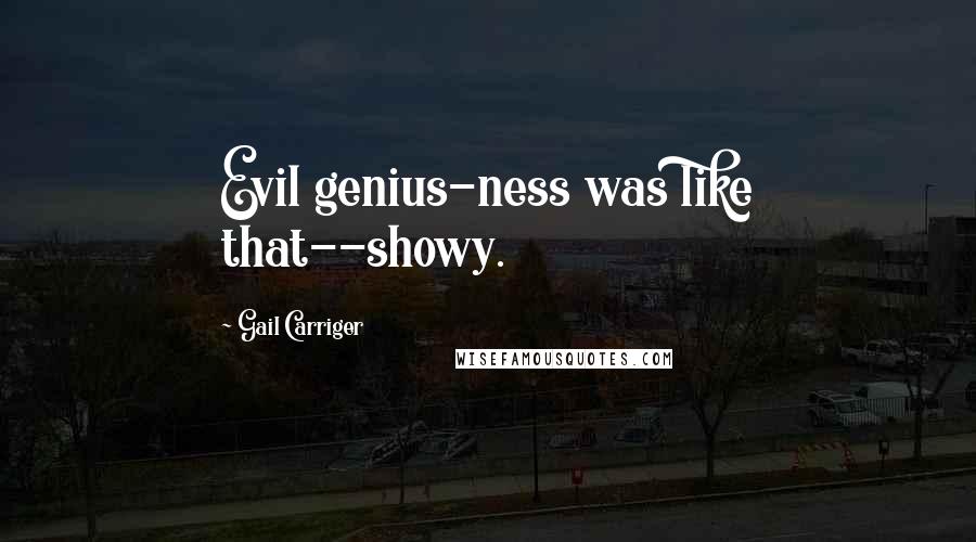 Gail Carriger Quotes: Evil genius-ness was like that--showy.