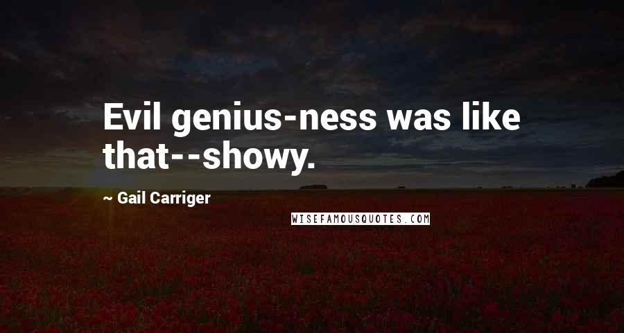 Gail Carriger Quotes: Evil genius-ness was like that--showy.