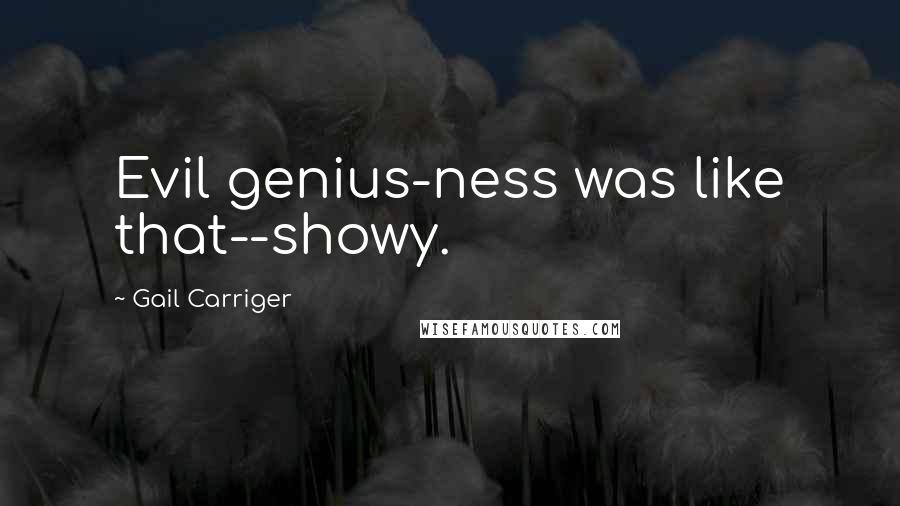 Gail Carriger Quotes: Evil genius-ness was like that--showy.