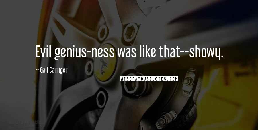 Gail Carriger Quotes: Evil genius-ness was like that--showy.